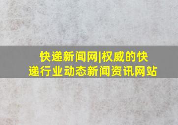 快递新闻网|权威的快递行业动态新闻资讯网站